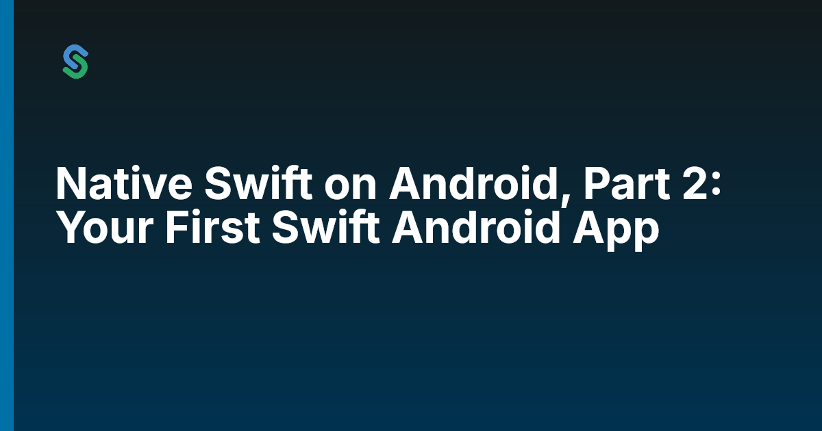 Native Swift on Android, Part 2: Your First Swift Android App | Skip