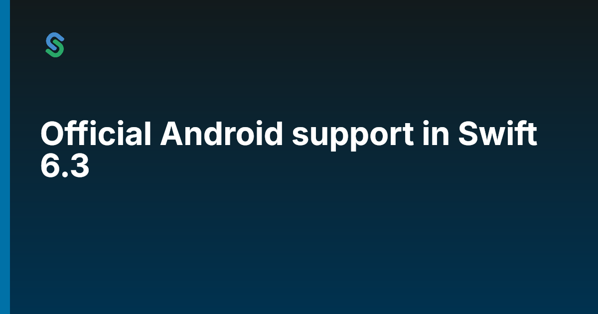 Official Android support in Swift 6.3